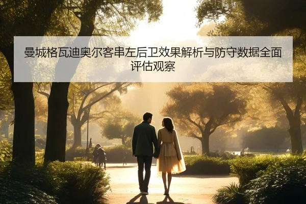 曼城格瓦迪奥尔客串左后卫效果解析与防守数据全面评估观察
