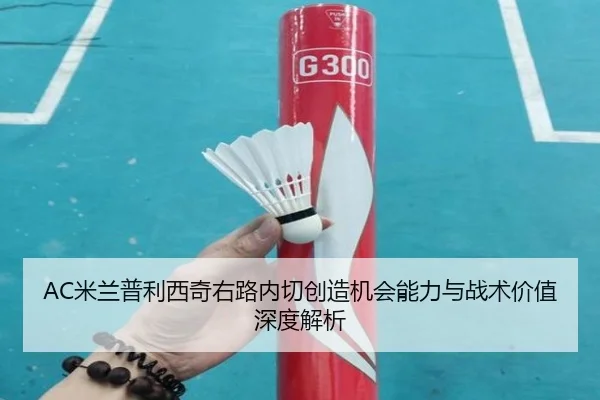 AC米兰普利西奇右路内切创造机会能力与战术价值深度解析