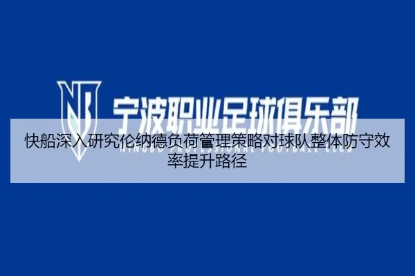 快船深入研究伦纳德负荷管理策略对球队整体防守效率提升路径