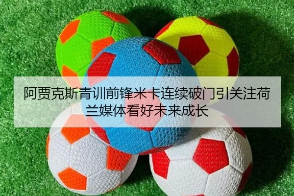 阿贾克斯青训前锋米卡连续破门引关注荷兰媒体看好未来成长