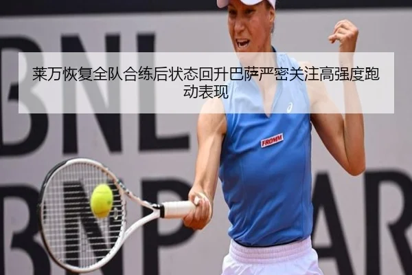莱万恢复全队合练后状态回升巴萨严密关注高强度跑动表现