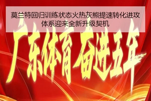 莫兰特回归训练状态火热灰熊提速转化进攻体系迎来全新升级契机